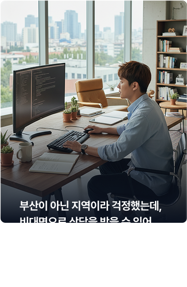상담 후기 — 30대 프리랜서·서울: 부산이 아닌 지역이라 걱정했는데, 비대면으로 상담을 받을 수 있어 부담이 줄었습니다.